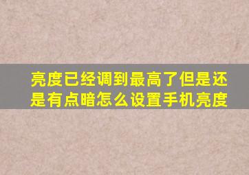 亮度已经调到最高了但是还是有点暗怎么设置手机亮度