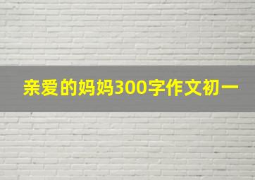 亲爱的妈妈300字作文初一