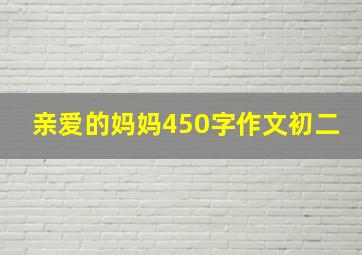 亲爱的妈妈450字作文初二