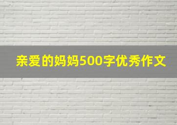 亲爱的妈妈500字优秀作文