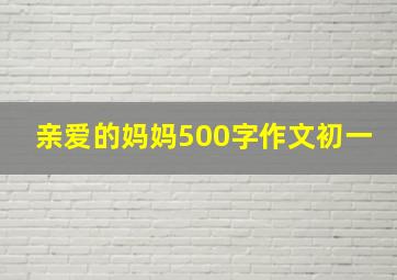 亲爱的妈妈500字作文初一