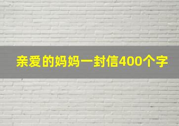 亲爱的妈妈一封信400个字