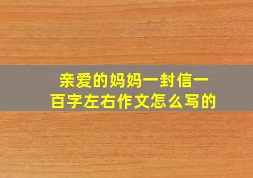 亲爱的妈妈一封信一百字左右作文怎么写的