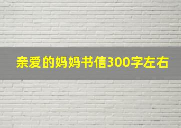 亲爱的妈妈书信300字左右