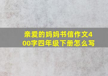 亲爱的妈妈书信作文400字四年级下册怎么写