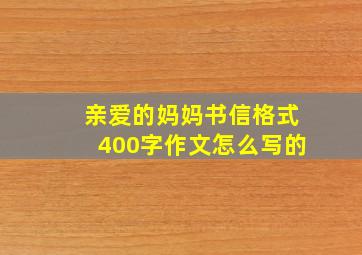 亲爱的妈妈书信格式400字作文怎么写的