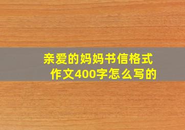 亲爱的妈妈书信格式作文400字怎么写的