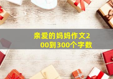 亲爱的妈妈作文200到300个字数