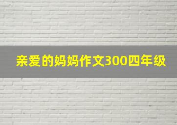 亲爱的妈妈作文300四年级