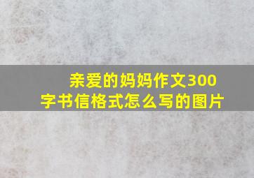 亲爱的妈妈作文300字书信格式怎么写的图片