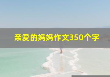 亲爱的妈妈作文350个字