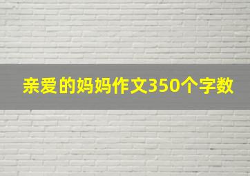 亲爱的妈妈作文350个字数