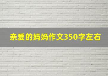 亲爱的妈妈作文350字左右