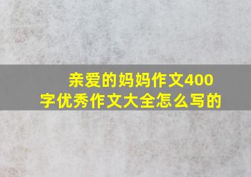 亲爱的妈妈作文400字优秀作文大全怎么写的