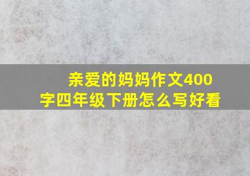 亲爱的妈妈作文400字四年级下册怎么写好看