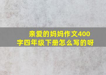 亲爱的妈妈作文400字四年级下册怎么写的呀