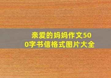 亲爱的妈妈作文500字书信格式图片大全