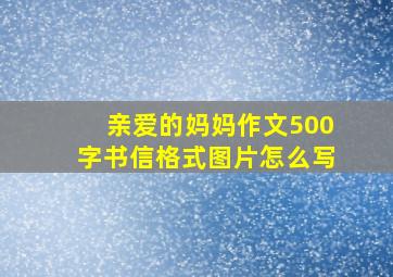 亲爱的妈妈作文500字书信格式图片怎么写