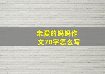 亲爱的妈妈作文70字怎么写