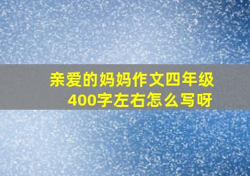 亲爱的妈妈作文四年级400字左右怎么写呀