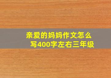 亲爱的妈妈作文怎么写400字左右三年级