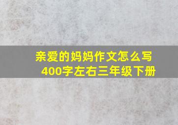 亲爱的妈妈作文怎么写400字左右三年级下册