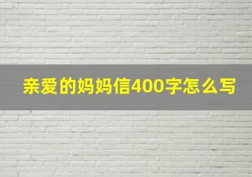 亲爱的妈妈信400字怎么写