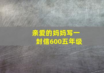 亲爱的妈妈写一封信600五年级