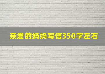 亲爱的妈妈写信350字左右