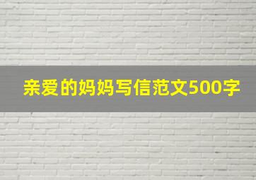 亲爱的妈妈写信范文500字