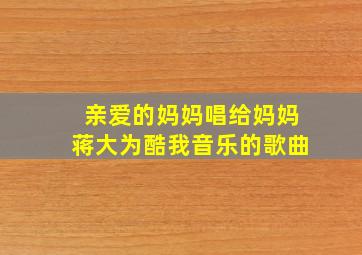 亲爱的妈妈唱给妈妈蒋大为酷我音乐的歌曲