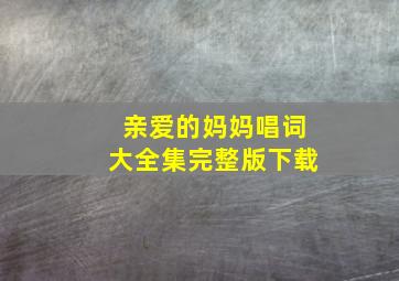 亲爱的妈妈唱词大全集完整版下载