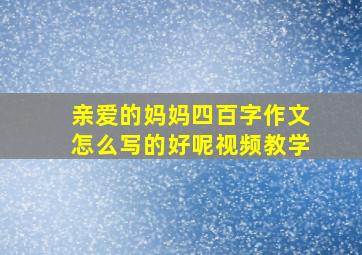 亲爱的妈妈四百字作文怎么写的好呢视频教学