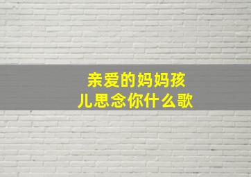 亲爱的妈妈孩儿思念你什么歌