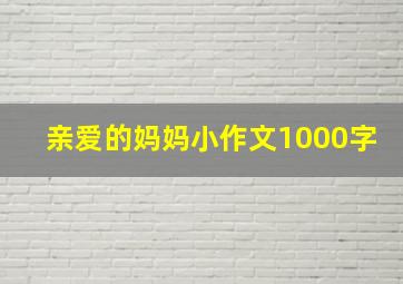 亲爱的妈妈小作文1000字