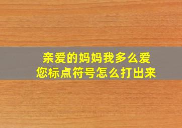 亲爱的妈妈我多么爱您标点符号怎么打出来