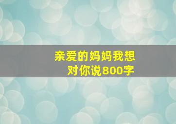 亲爱的妈妈我想对你说800字