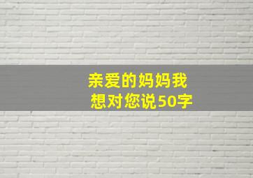 亲爱的妈妈我想对您说50字