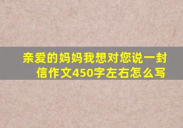 亲爱的妈妈我想对您说一封信作文450字左右怎么写