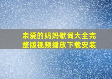 亲爱的妈妈歌词大全完整版视频播放下载安装