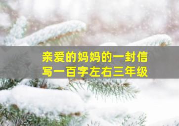 亲爱的妈妈的一封信写一百字左右三年级