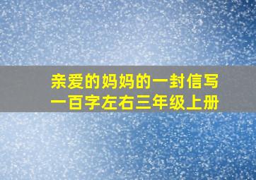 亲爱的妈妈的一封信写一百字左右三年级上册