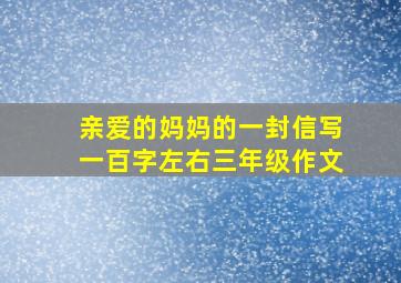 亲爱的妈妈的一封信写一百字左右三年级作文