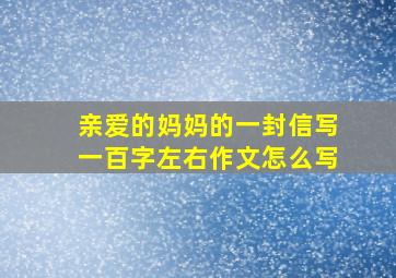 亲爱的妈妈的一封信写一百字左右作文怎么写