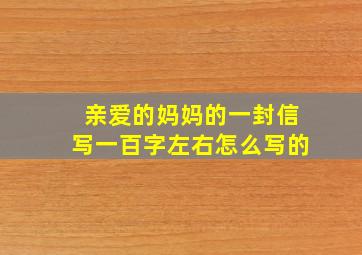 亲爱的妈妈的一封信写一百字左右怎么写的