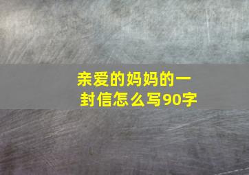 亲爱的妈妈的一封信怎么写90字