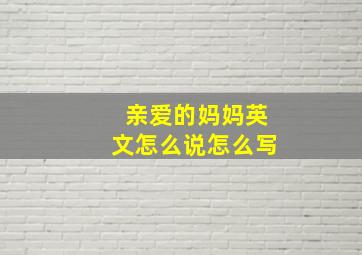 亲爱的妈妈英文怎么说怎么写