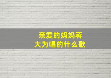 亲爱的妈妈蒋大为唱的什么歌