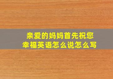 亲爱的妈妈首先祝您幸福英语怎么说怎么写