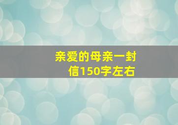 亲爱的母亲一封信150字左右